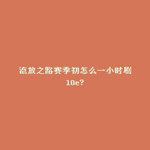 流放之路赛季初怎么一小时刷10e?