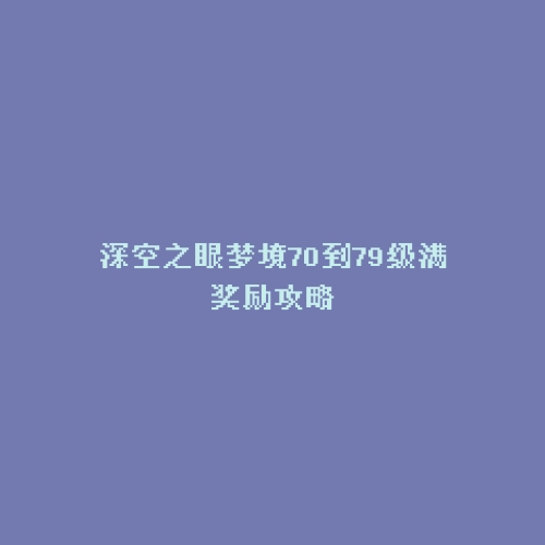 深空之眼梦境70到79级满奖励攻略