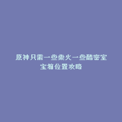 原神只需一些柴火一些醋密室宝箱位置攻略