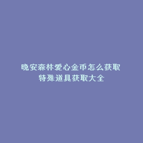 晚安森林爱心金币怎么获取 特殊道具获取大全