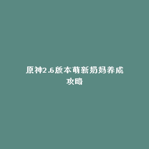 原神2.6版本萌新奶妈养成攻略