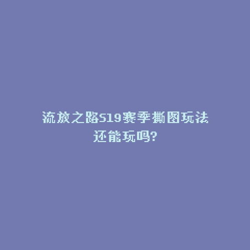 流放之路S19赛季撕图玩法还能玩吗?