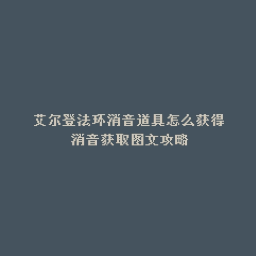 艾尔登法环消音道具怎么获得 消音获取图文攻略