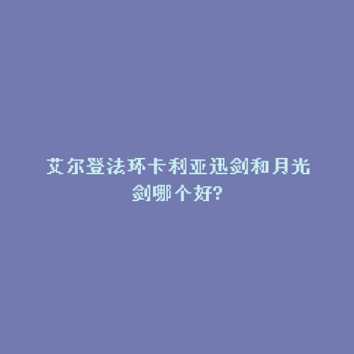 艾尔登法环卡利亚迅剑和月光剑哪个好?