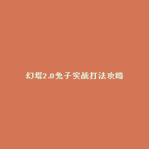 幻塔2.0兔子实战打法攻略