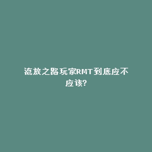 流放之路玩家RMT到底应不应该?