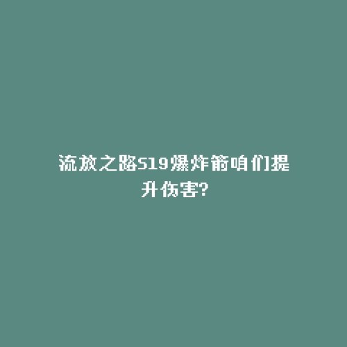 流放之路S19爆炸箭咱们提升伤害?