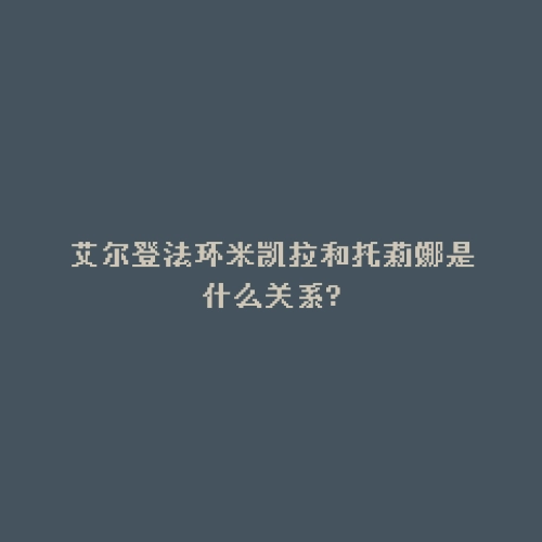 艾尔登法环米凯拉和托莉娜是什么关系?