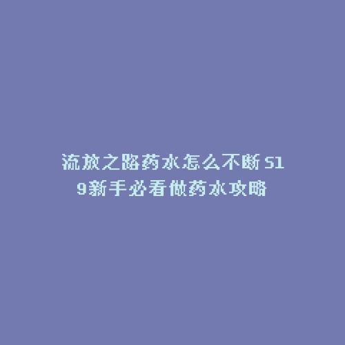 流放之路药水怎么不断 S19新手必看做药水攻略