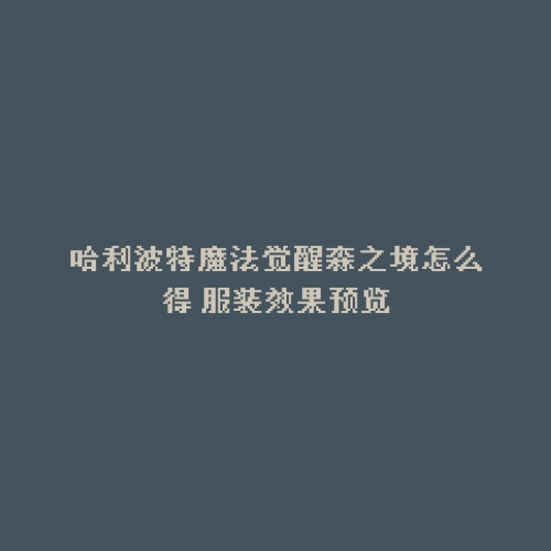 哈利波特魔法觉醒森之境怎么得 服装效果预览