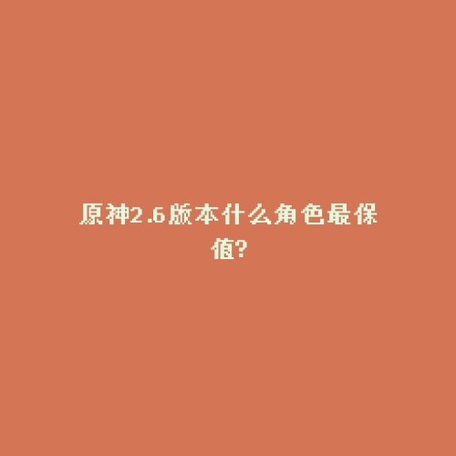 原神2.6版本什么角色最保值?