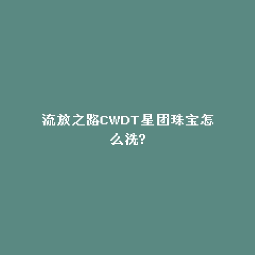 流放之路CWDT星团珠宝怎么洗?