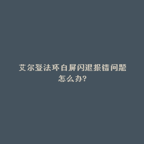 艾尔登法环白屏闪退报错问题怎么办?