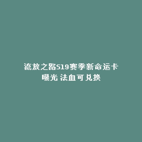 流放之路S19赛季新命运卡曝光 法血可兑换