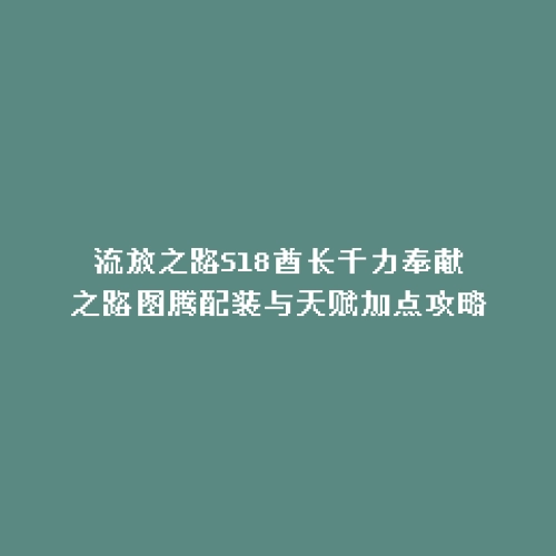 流放之路S18酋长千力奉献之路图腾配装与天赋加点攻略