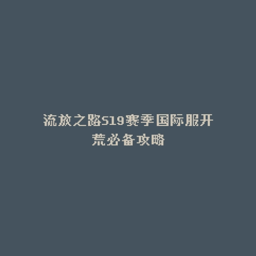 流放之路S19赛季国际服开荒必备攻略