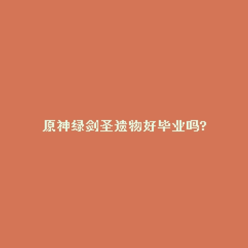原神绿剑圣遗物好毕业吗?