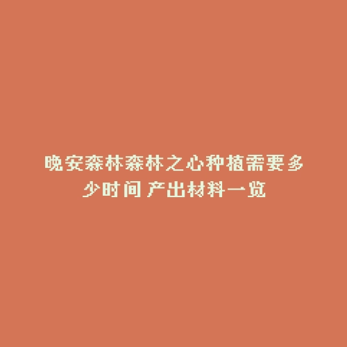 晚安森林森林之心种植需要多少时间 产出材料一览