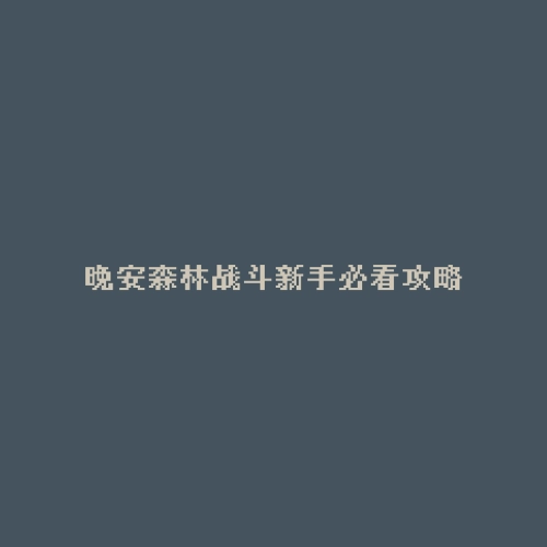 晚安森林战斗新手必看攻略