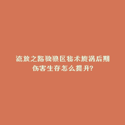 流放之路独狼区秘术旋涡后期伤害生存怎么提升?
