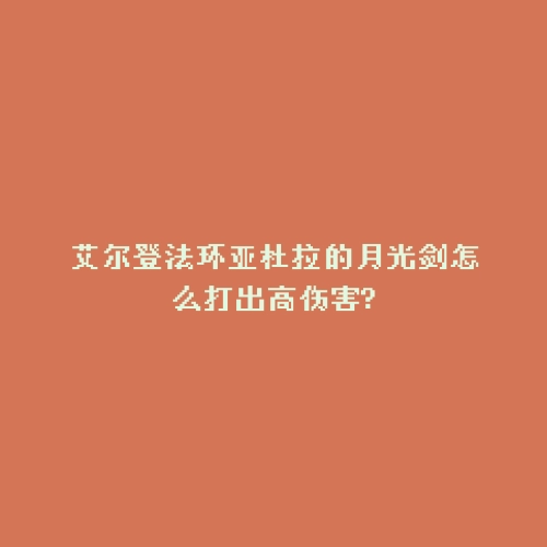 艾尔登法环亚杜拉的月光剑怎么打出高伤害?