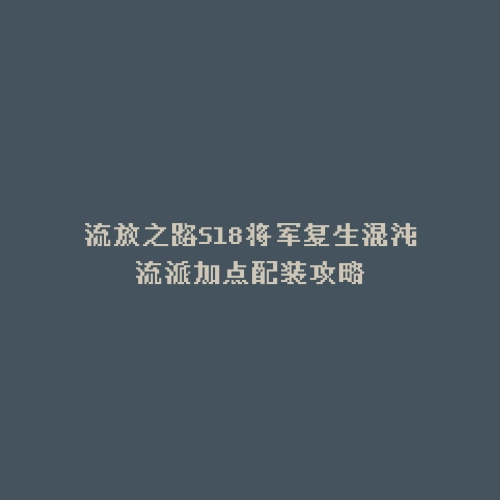 流放之路S18将军复生混沌流派加点配装攻略