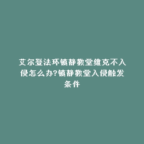 艾尔登法环镇静教堂维克不入侵怎么办?镇静教堂入侵触发条件