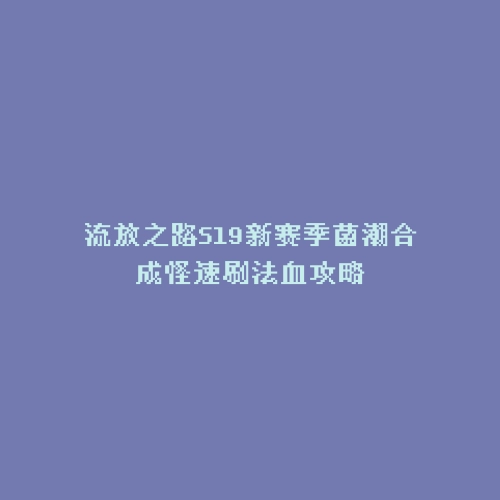 流放之路S19新赛季菌潮合成怪速刷法血攻略