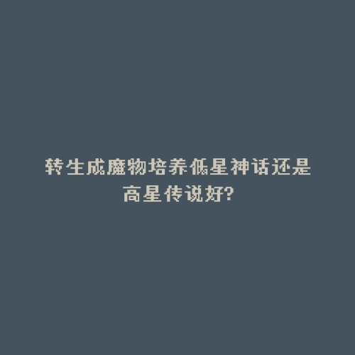 转生成魔物培养低星神话还是高星传说好?