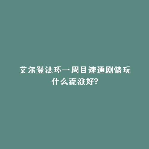 艾尔登法环一周目速通剧情玩什么流派好?