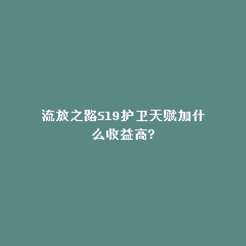 流放之路S19护卫天赋加什么收益高?
