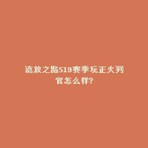流放之路S19赛季玩正火判官怎么样?