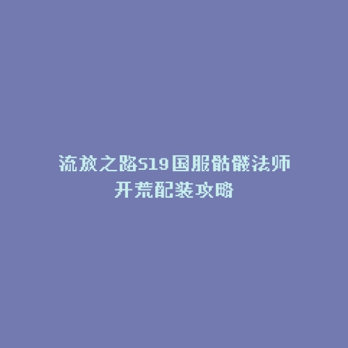 流放之路S19国服骷髅法师开荒配装攻略