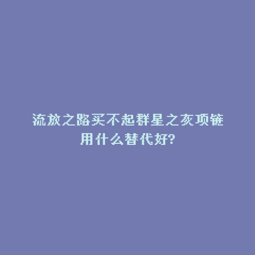 流放之路买不起群星之灰项链用什么替代好?