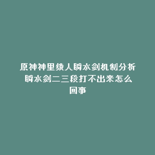 原神神里绫人瞬水剑机制分析 瞬水剑二三段打不出来怎么回事