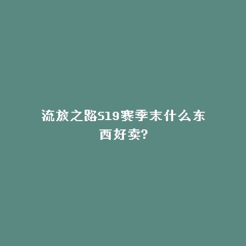 流放之路S19赛季末什么东西好卖?