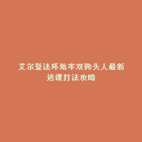 艾尔登法环地牢双狗头人最新逃课打法攻略