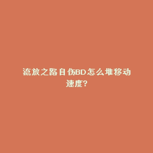 流放之路自伤BD怎么堆移动速度?