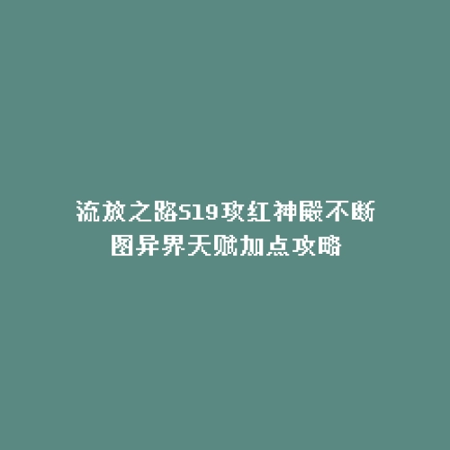 流放之路S19玫红神殿不断图异界天赋加点攻略