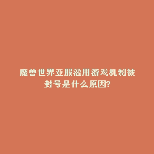 魔兽世界亚服滥用游戏机制被封号是什么原因?