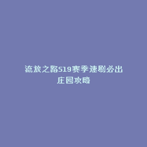 流放之路S19赛季速刷必出庄园攻略