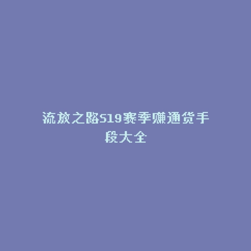 流放之路S19赛季赚通货手段大全