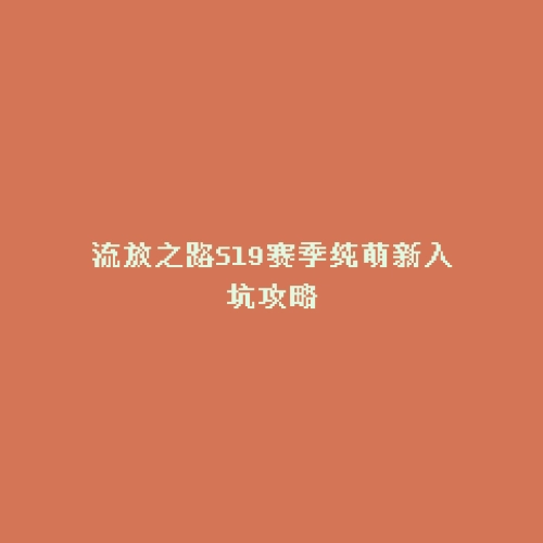 流放之路S19赛季纯萌新入坑攻略