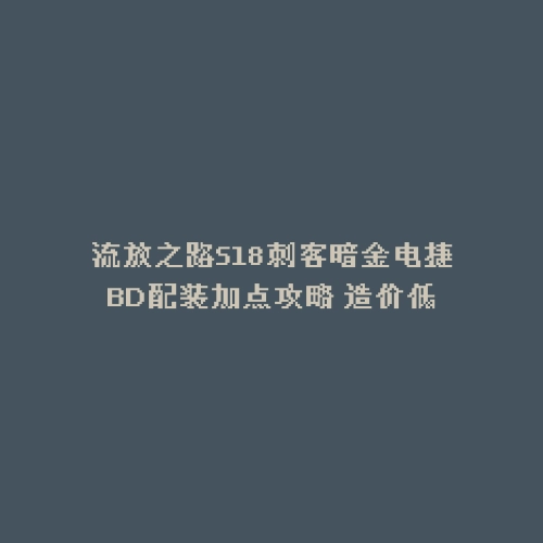 流放之路S18刺客暗金电捷BD配装加点攻略 造价低