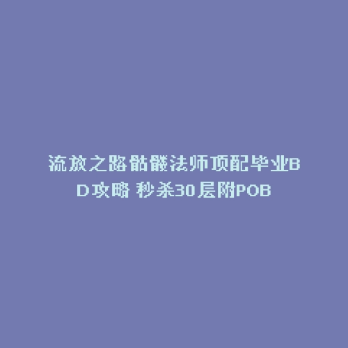 流放之路骷髅法师顶配毕业BD攻略 秒杀30层附POB