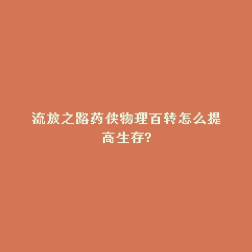 流放之路药侠物理百转怎么提高生存?