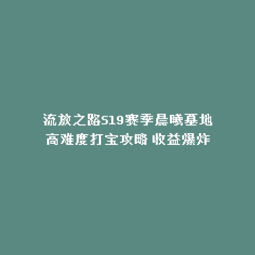 流放之路S19赛季晨曦墓地高难度打宝攻略 收益爆炸