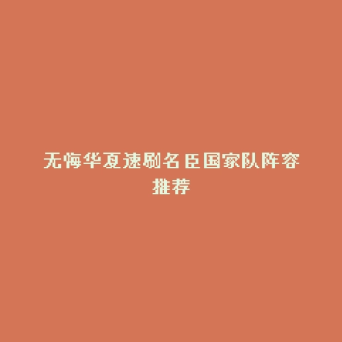 无悔华夏速刷名臣国家队阵容推荐