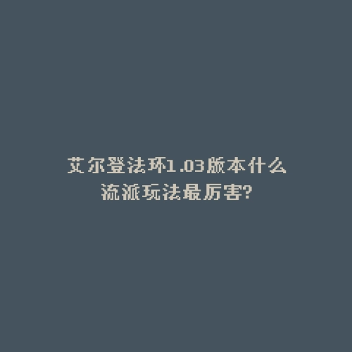艾尔登法环1.03版本什么流派玩法最厉害?