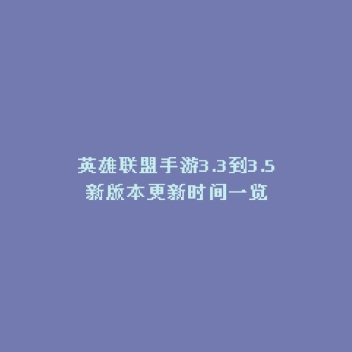 英雄联盟手游3.3到3.5新版本更新时间一览